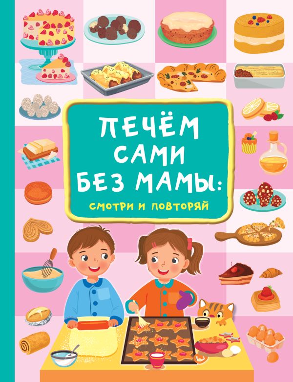 Печём сами без мамы:  смотри и повторяй